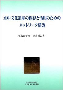 水中文化遺産の保存と活用のためのネットワーク構築<br>平成19年度事業報告