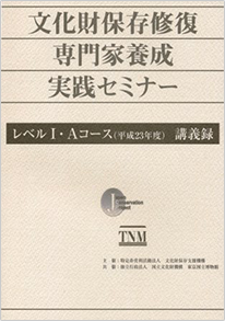 文化財保存修復専門家養成実践セミナー　レベルI・Aコース（平成23年度）　講義録