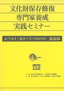 文化財保存修復専門家養成実践セミナー　レベルⅠ・Bコース（平成28年度）　講義録